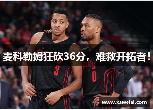 麦科勒姆狂砍36分，难救开拓者！